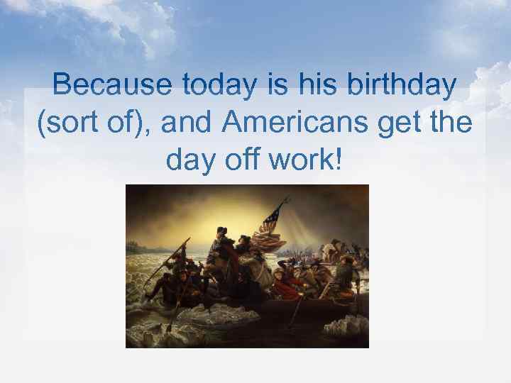 Because today is his birthday (sort of), and Americans get the day off work!