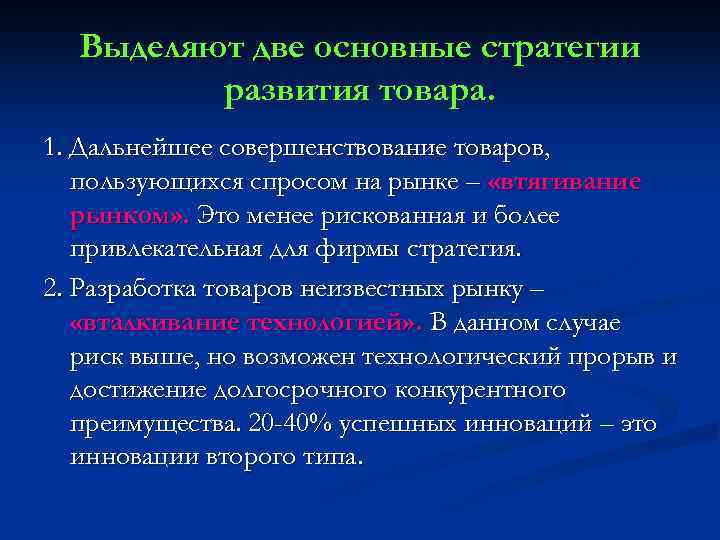 Выделяют две основные стратегии развития товара. 1. Дальнейшее совершенствование товаров, пользующихся спросом на рынке