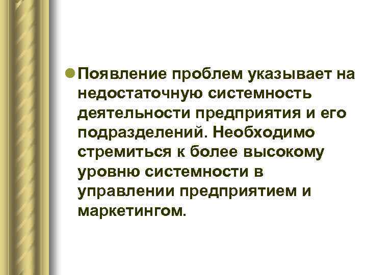 l Появление проблем указывает на недостаточную системность деятельности предприятия и его подразделений. Необходимо стремиться