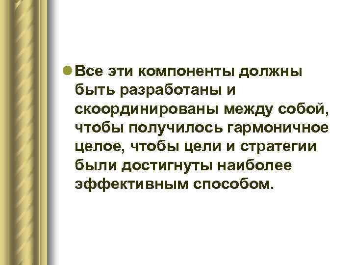 l Все эти компоненты должны быть разработаны и скоординированы между собой, чтобы получилось гармоничное