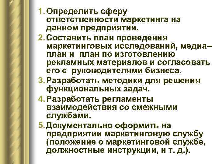 1. Определить сферу ответственности маркетинга на данном предприятии. 2. Составить план проведения маркетинговых исследований,