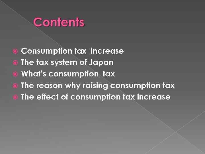 Contents Consumption tax increase The tax system of Japan What’s consumption tax The reason
