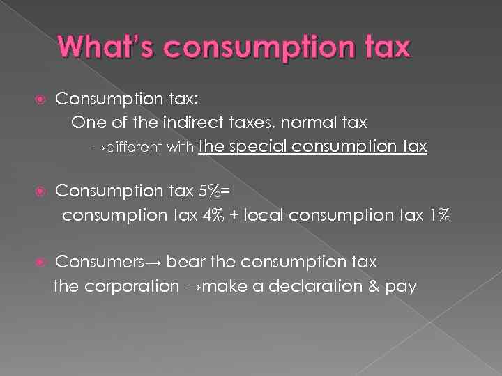 What’s consumption tax Consumption tax: One of the indirect taxes, normal tax →different with