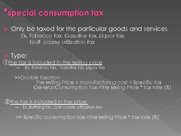 *special consumption tax Only be taxed for the particular goods and services Ex. Tobacco