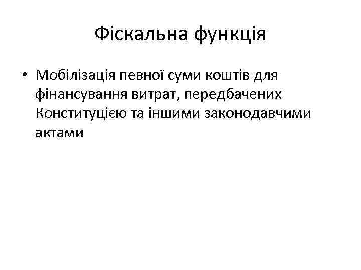 Фіскальна функція • Мобілізація певної суми коштів для фінансування витрат, передбачених Конституцією та іншими