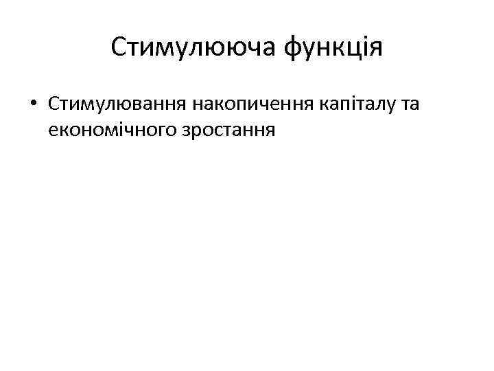 Стимулююча функція • Стимулювання накопичення капіталу та економічного зростання 