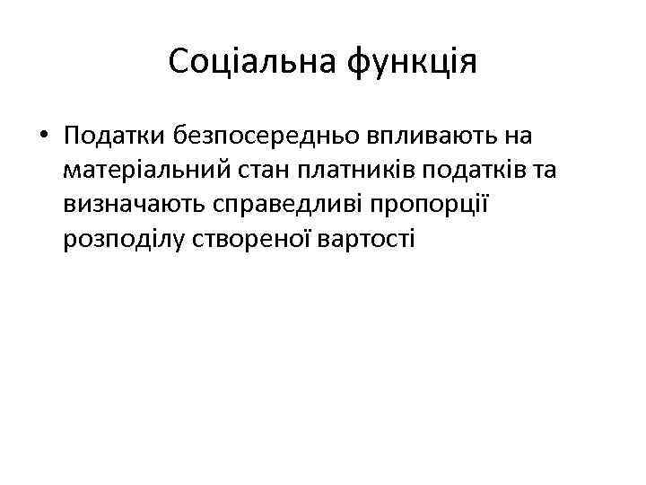 Соціальна функція • Податки безпосередньо впливають на матеріальний стан платників податків та визначають справедливі