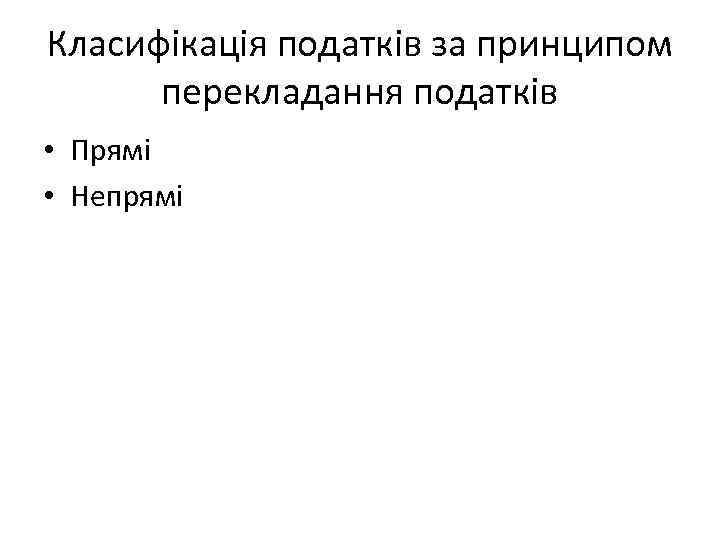 Класифікація податків за принципом перекладання податків • Прямі • Непрямі 