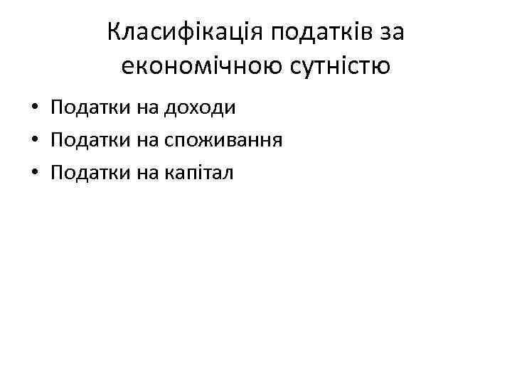 Класифікація податків за економічною сутністю • Податки на доходи • Податки на споживання •