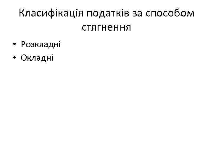 Класифікація податків за способом стягнення • Розкладні • Окладні 