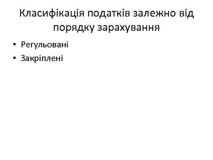 Класифікація податків залежно від порядку зарахування • Регульовані • Закріплені 