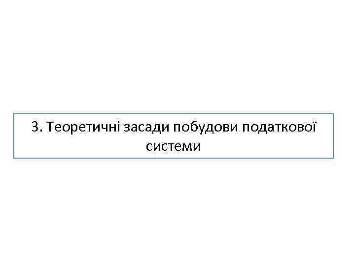 3. Теоретичні засади побудови податкової системи 