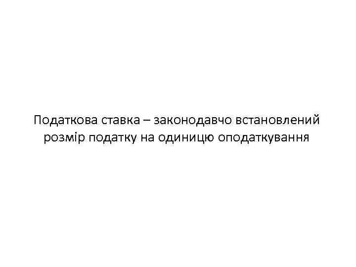 Податкова ставка – законодавчо встановлений розмір податку на одиницю оподаткування 