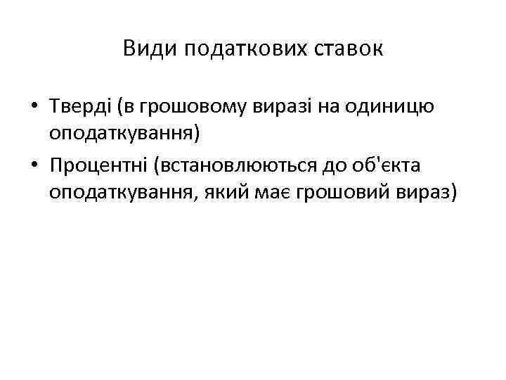 Види податкових ставок • Тверді (в грошовому виразі на одиницю оподаткування) • Процентні (встановлюються