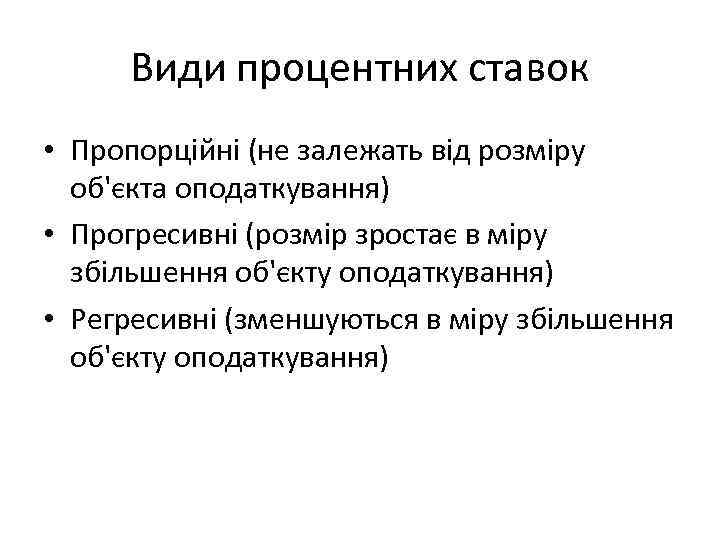 Види процентних ставок • Пропорційні (не залежать від розміру об'єкта оподаткування) • Прогресивні (розмір