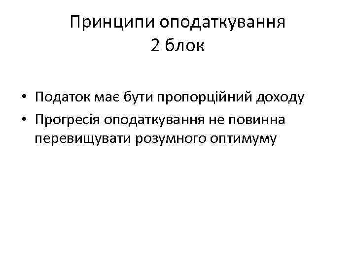 Принципи оподаткування 2 блок • Податок має бути пропорційний доходу • Прогресія оподаткування не