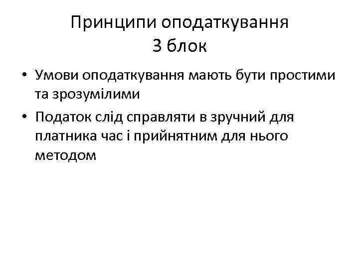 Принципи оподаткування 3 блок • Умови оподаткування мають бути простими та зрозумілими • Податок