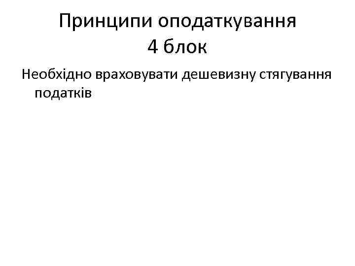 Принципи оподаткування 4 блок Необхідно враховувати дешевизну стягування податків 