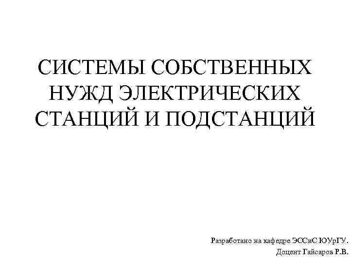 СИСТЕМЫ СОБСТВЕННЫХ НУЖД ЭЛЕКТРИЧЕСКИХ СТАНЦИЙ И ПОДСТАНЦИЙ Разработано на кафедре ЭССи. С ЮУр. ГУ.