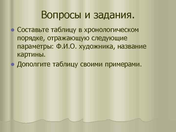 Вопросы и задания. Составьте таблицу в хронологическом порядке, отражающую следующие параметры: Ф. И. О.