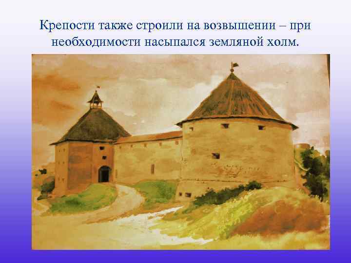 Крепости также строили на возвышении – при необходимости насыпался земляной холм. 