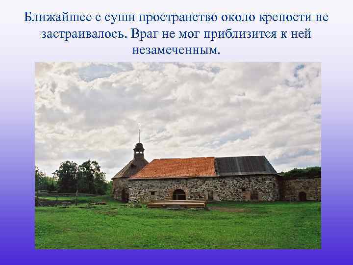 Ближайшее с суши пространство около крепости не застраивалось. Враг не мог приблизится к ней