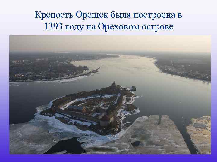 Крепость Орешек была построена в 1393 году на Ореховом острове 