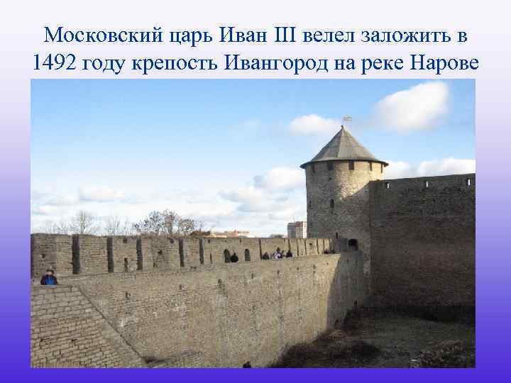 Московский царь Иван III велел заложить в 1492 году крепость Ивангород на реке Нарове