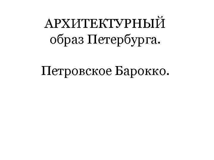 АРХИТЕКТУРНЫЙ образ Петербурга. Петровское Барокко. 