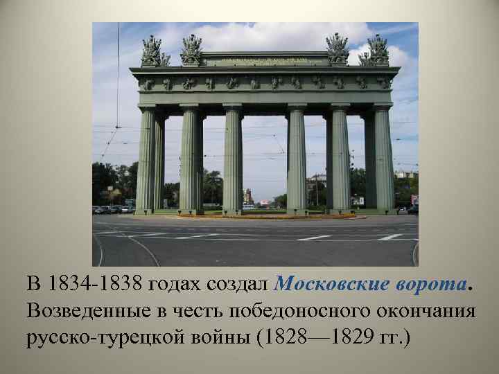 В 1834 -1838 годах создал Московские ворота. Возведенные в честь победоносного окончания русско-турецкой войны