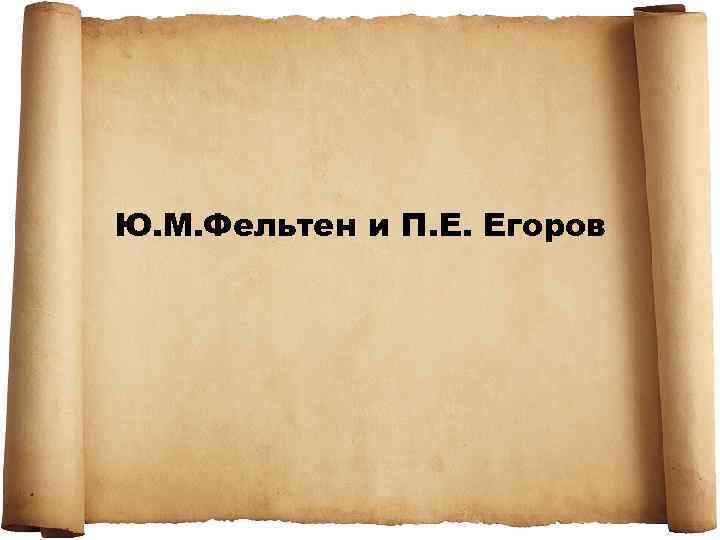 Ю. М. Фельтен и П. Е. Егоров 