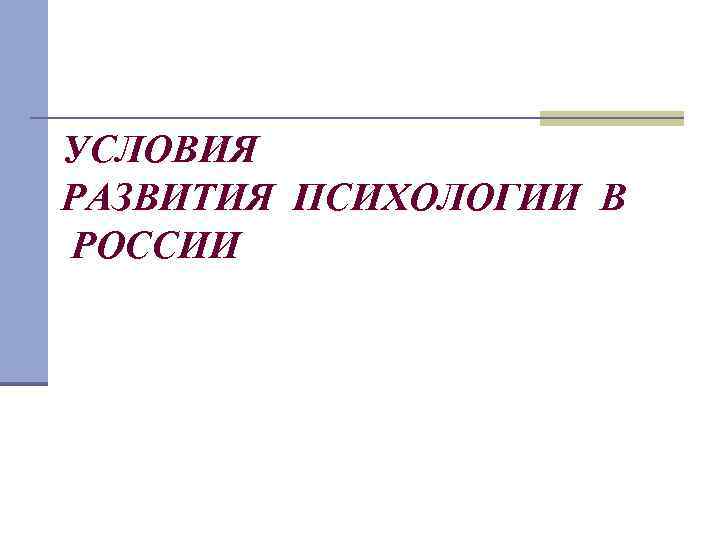 УСЛОВИЯ РАЗВИТИЯ ПСИХОЛОГИИ В РОССИИ 