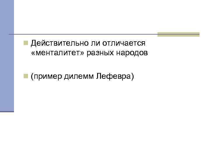 n Действительно ли отличается «менталитет» разных народов n (пример дилемм Лефевра) 