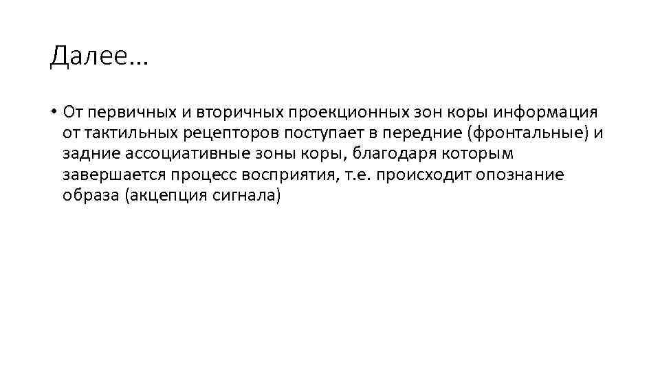 Далее… • От первичных и вторичных проекционных зон коры информация от тактильных рецепторов поступает