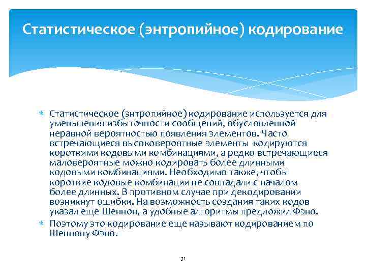 Статистическое (энтропийное) кодирование используется для уменьшения избыточности сообщений, обусловленной неравной вероятностью появления элементов. Часто