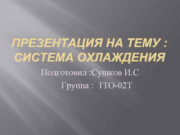 ПРЕЗЕНТАЦИЯ НА ТЕМУ : СИСТЕМА ОХЛАЖДЕНИЯ Подготовил : Сушков И. С Группа : 1