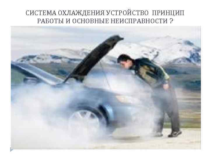 СИСТЕМА ОХЛАЖДЕНИЯ УСТРОЙСТВО ПРИНЦИП РАБОТЫ И ОСНОВНЫЕ НЕИСПРАВНОСТИ ? 