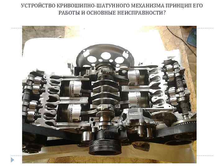 УСТРОЙСТВО КРИВОШИПНО-ШАТУННОГО МЕХАНИЗМА ПРИНЦИП ЕГО РАБОТЫ И ОСНОВНЫЕ НЕИСПРАВНОСТИ? 