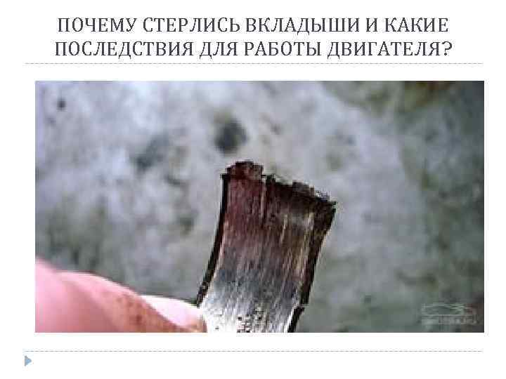 ПОЧЕМУ СТЕРЛИСЬ ВКЛАДЫШИ И КАКИЕ ПОСЛЕДСТВИЯ ДЛЯ РАБОТЫ ДВИГАТЕЛЯ? 