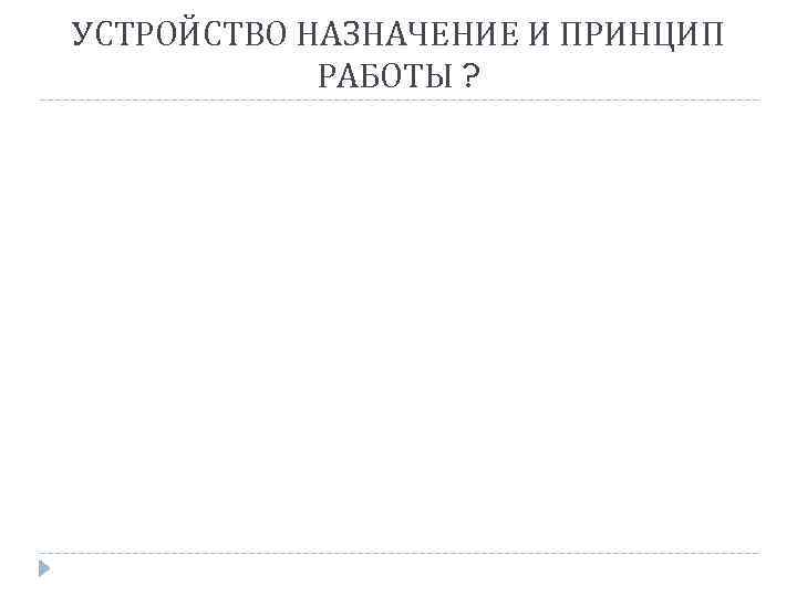 УСТРОЙСТВО НАЗНАЧЕНИЕ И ПРИНЦИП РАБОТЫ ? 