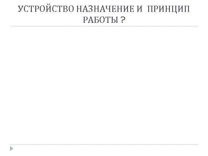 УСТРОЙСТВО НАЗНАЧЕНИЕ И ПРИНЦИП РАБОТЫ ? 