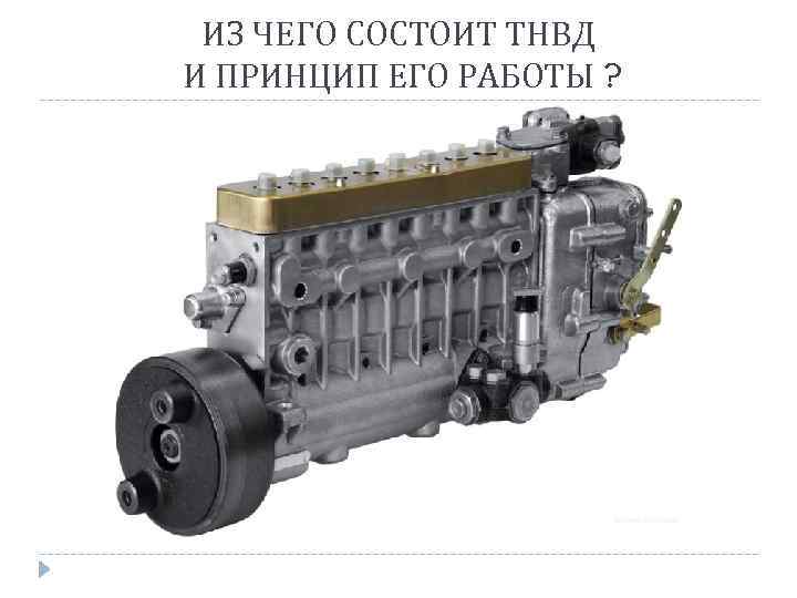 ИЗ ЧЕГО СОСТОИТ ТНВД И ПРИНЦИП ЕГО РАБОТЫ ? 