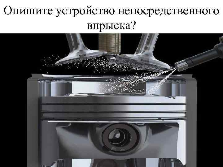 Опишите устройство непосредственного впрыска? 