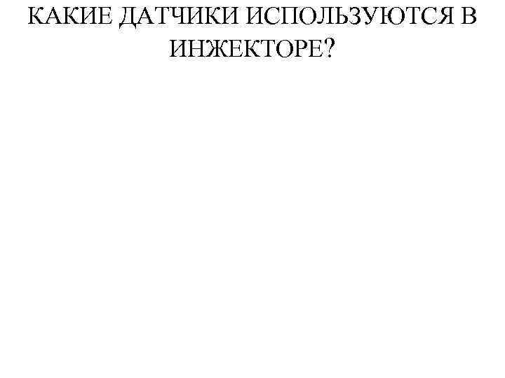 КАКИЕ ДАТЧИКИ ИСПОЛЬЗУЮТСЯ В ИНЖЕКТОРЕ? 