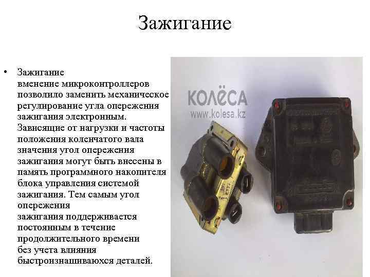 Зажигание • Зажигание вменение микроконтроллеров позволило заменить механическое регулирование угла опережения зажигания электронным. Зависящие
