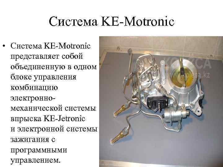 Система KE-Motronic • Система KE-Motronic представляет собой объединенную в одном блоке управления комбинацию электронномеханической