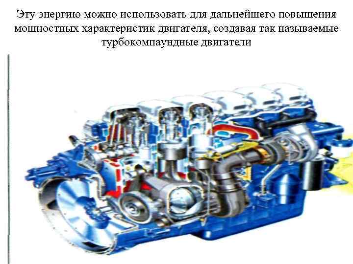 Эту энергию можно использовать для дальнейшего повышения мощностных характеристик двигателя, создавая так называемые турбокомпаундные