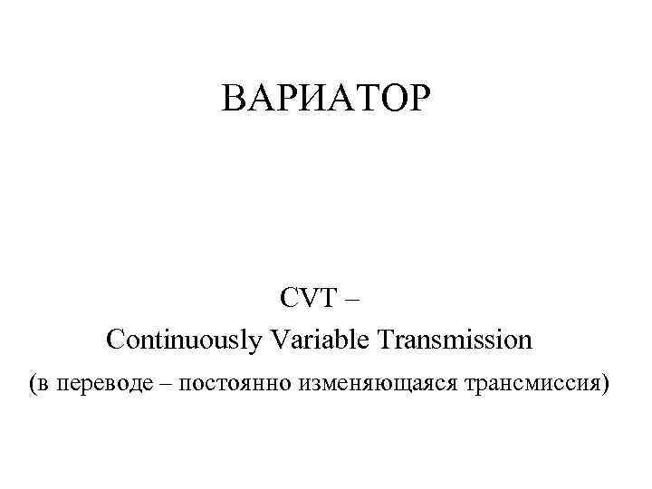 ВАРИАТОР CVT – Continuously Variable Transmission (в переводе – постоянно изменяющаяся трансмиссия) 