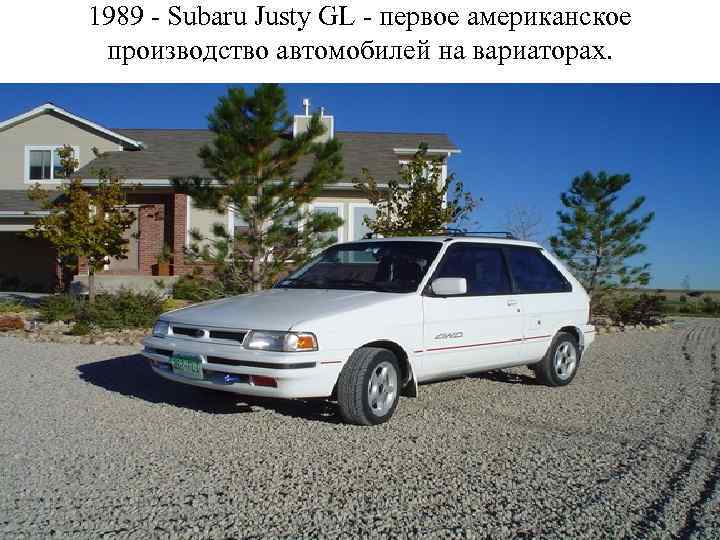 1989 - Subaru Justy GL - первое американское производство автомобилей на вариаторах. 