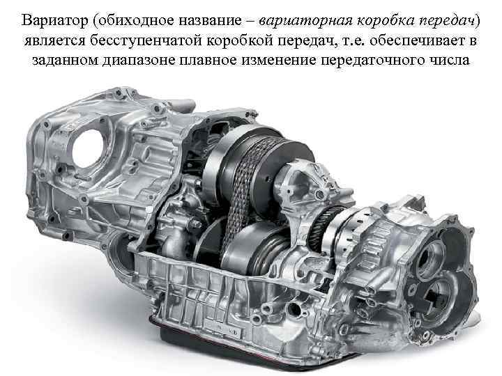 Вариатор (обиходное название – вариаторная коробка передач) является бесступенчатой коробкой передач, т. е. обеспечивает